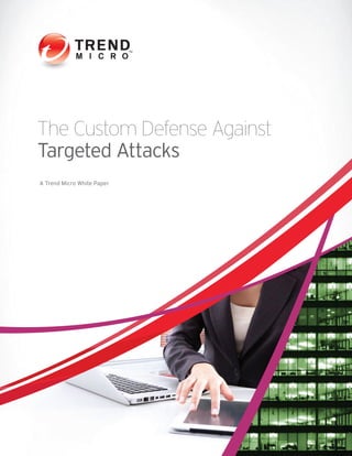 The Custom Defense Against
Targeted Attacks
A Trend Micro White Paper
 