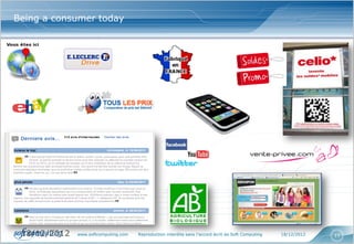 Being a consumer today




 18/12/2012   www.softcomputing.com   Reproduction interdite sans l’accord écrit de Soft Computing   18/12/2012   11
 