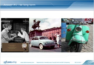 Answer #1 : be long-term




            www.softcomputing.com   Reproduction interdite sans l’accord écrit de Soft Computing   18/12/2012   21
 