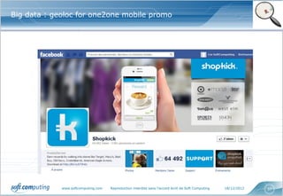 Big data : geoloc for one2one mobile promo




             www.softcomputing.com   Reproduction interdite sans l’accord écrit de Soft Computing   18/12/2012   37
 