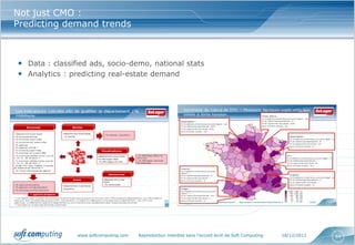 Not just CMO :
Predicting demand trends



• Data : classified ads, socio-demo, national stats
• Analytics : predicting real-estate demand




                www.softcomputing.com   Reproduction interdite sans l’accord écrit de Soft Computing   18/12/2012   64
 