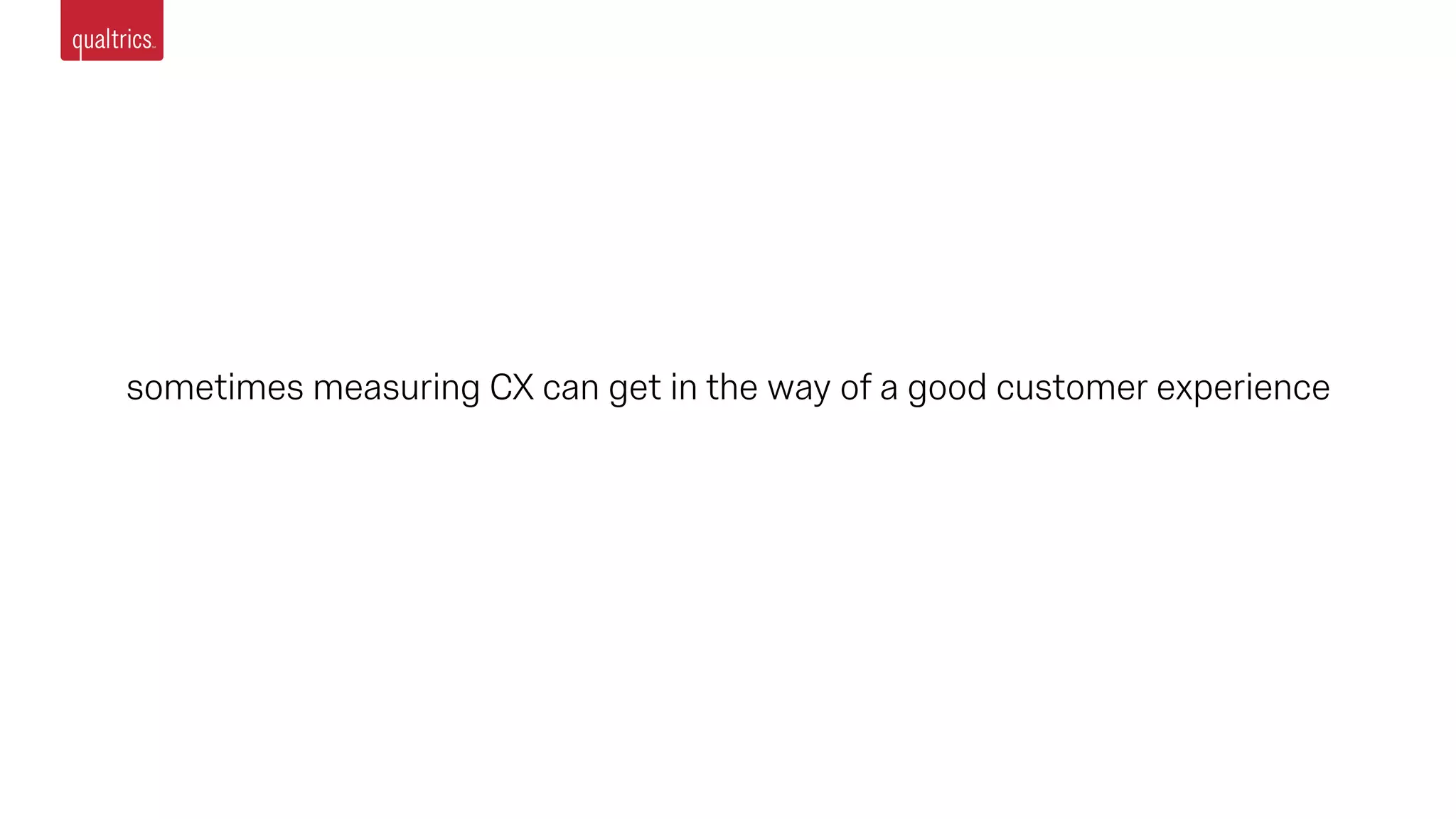 sometimes measuring CX can get in the way of a good customer experience
 