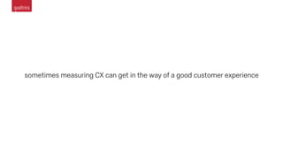 sometimes measuring CX can get in the way of a good customer experience
 
