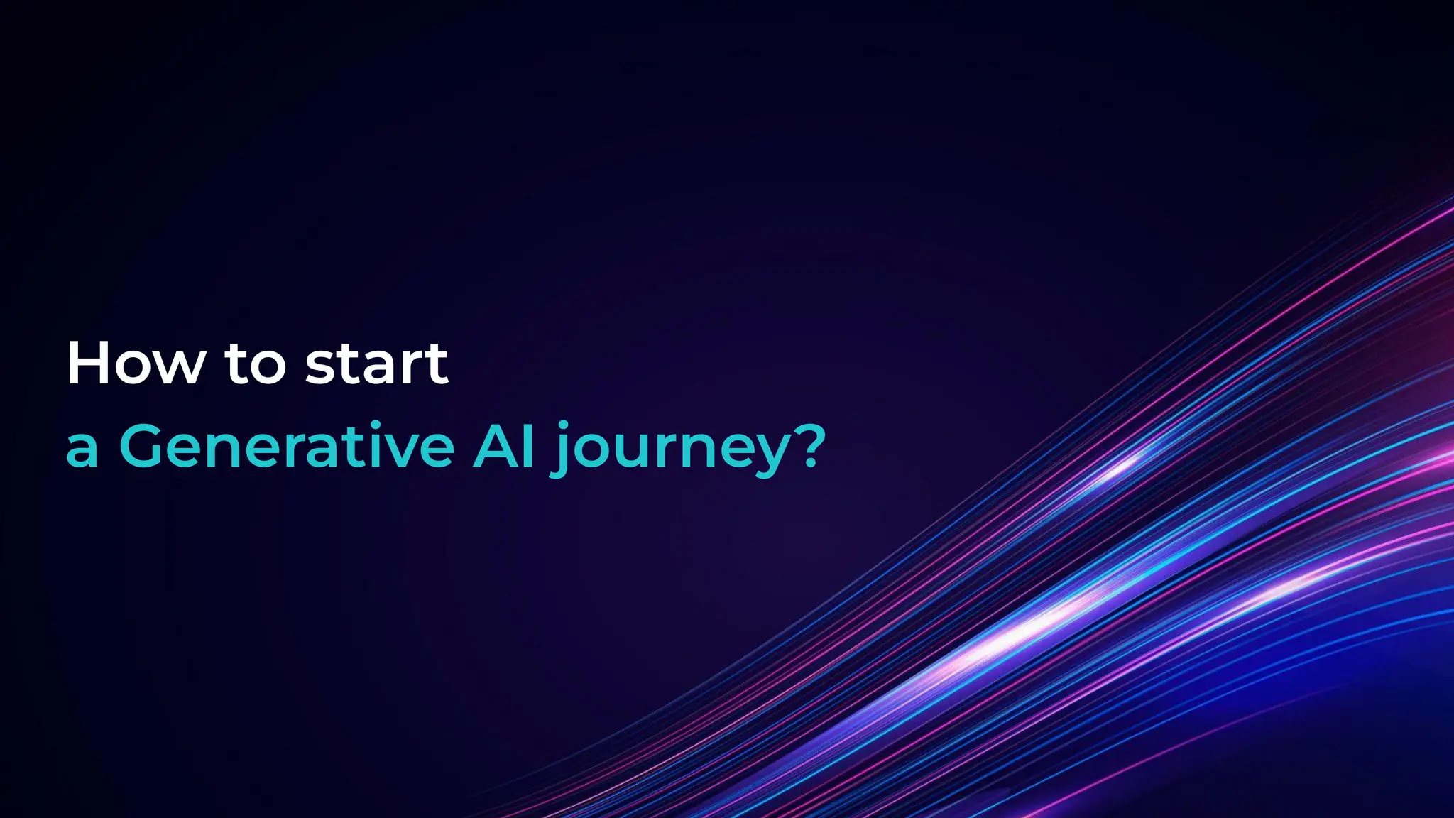 How to start
a Generative AI journey?
 