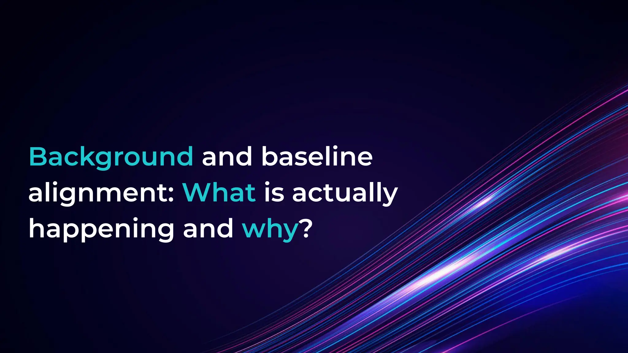 Background and baseline
alignment: What is actually
happening and why?
 