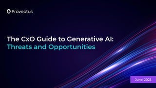 The CxO Guide to Generative AI:
Threats and Opportunities
June, 2023
 