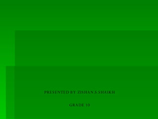PRESENTED BY ZISHAN.S.SHAIKH GRADE 10 