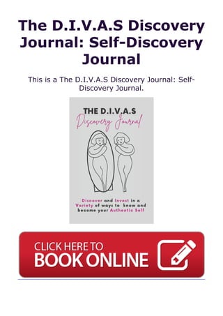 The D.I.V.A.S Discovery
Journal: Self-Discovery
Journal
This is a The D.I.V.A.S Discovery Journal: Self-
Discovery Journal.
 