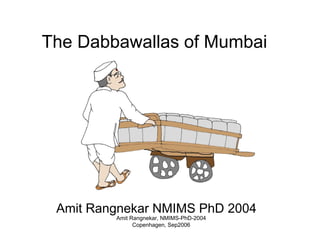 Amit Rangnekar, NMIMS-PhD-2004
Copenhagen, Sep2006
The Dabbawallas of Mumbai
Amit Rangnekar NMIMS PhD 2004
 