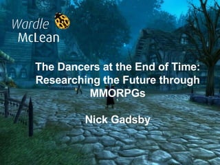 The Dancers at the End of Time: Researching the Future through MMORPGs Nick Gadsby 