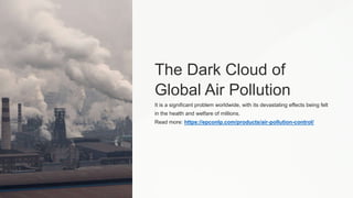 The Dark Cloud of
Global Air Pollution
It is a significant problem worldwide, with its devastating effects being felt
in the health and welfare of millions.
Read more: https://epconlp.com/products/air-pollution-control/
 
