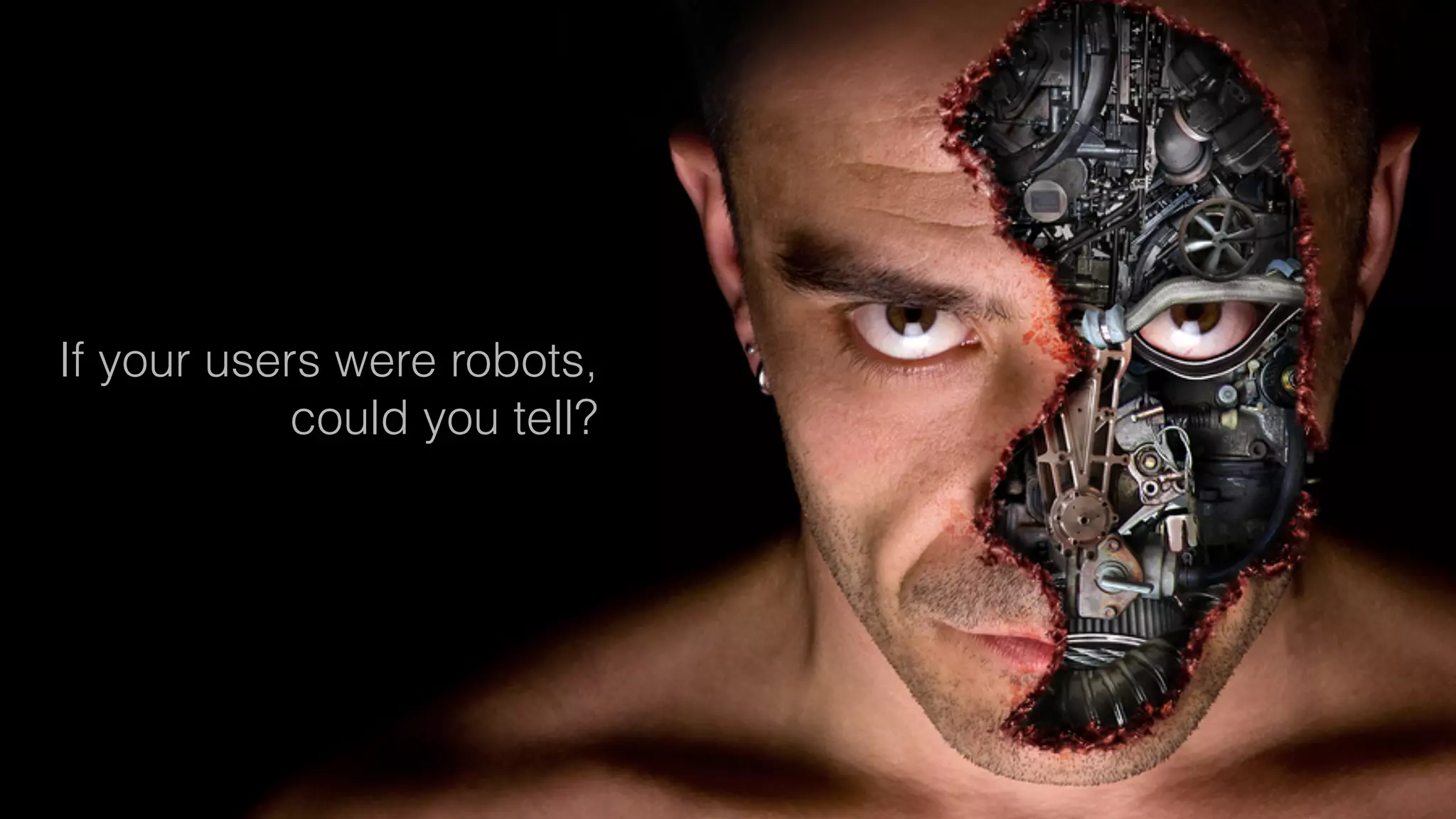If your users were robots,
could you tell?
 