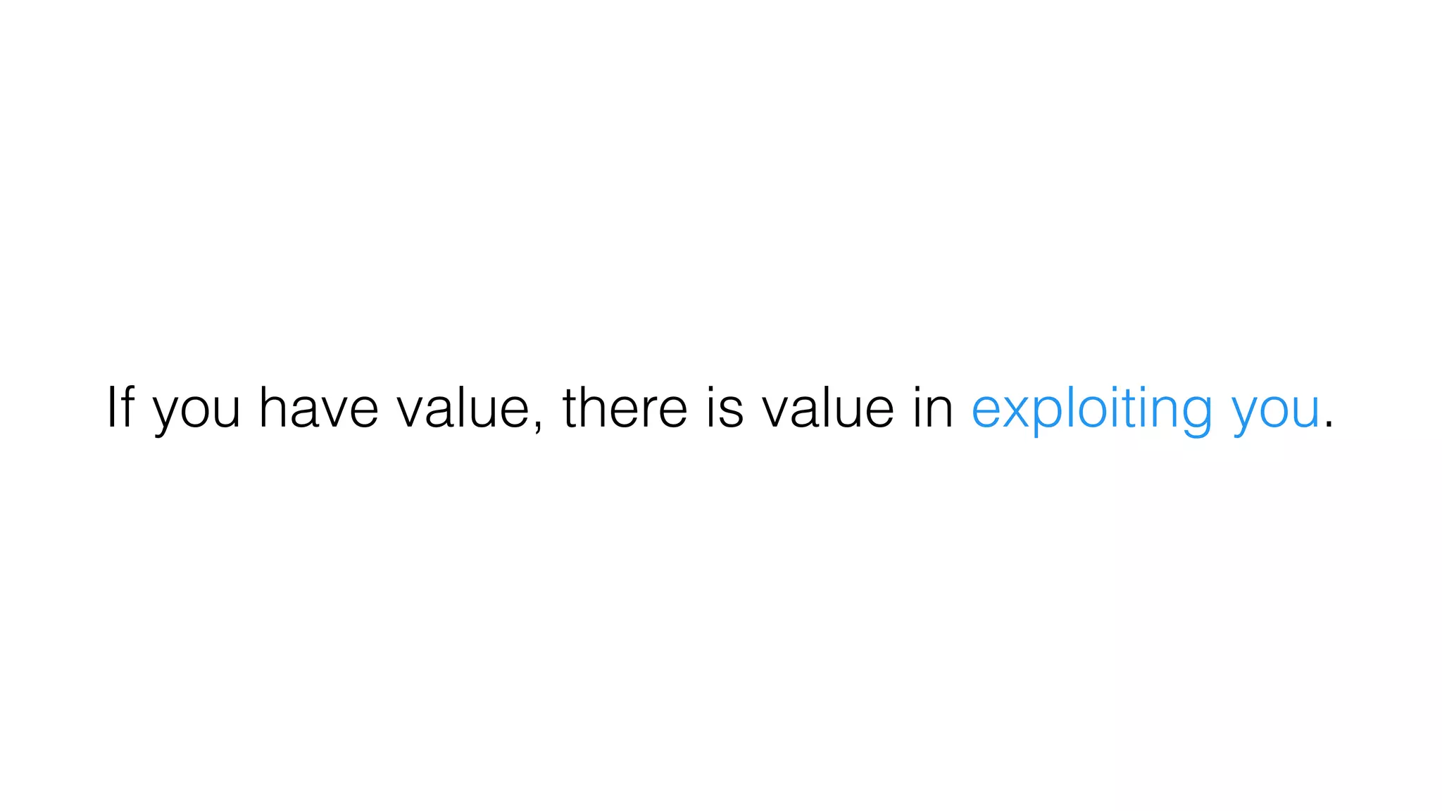 If you have value, there is value in exploiting you.
 