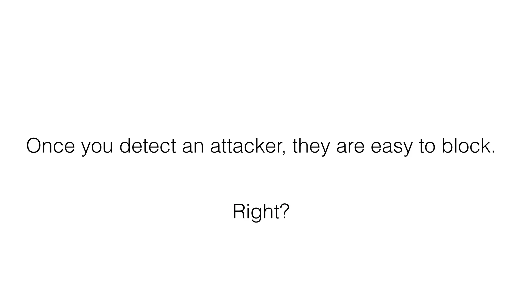 Once you detect an attacker, they are easy to block.
Right?
 