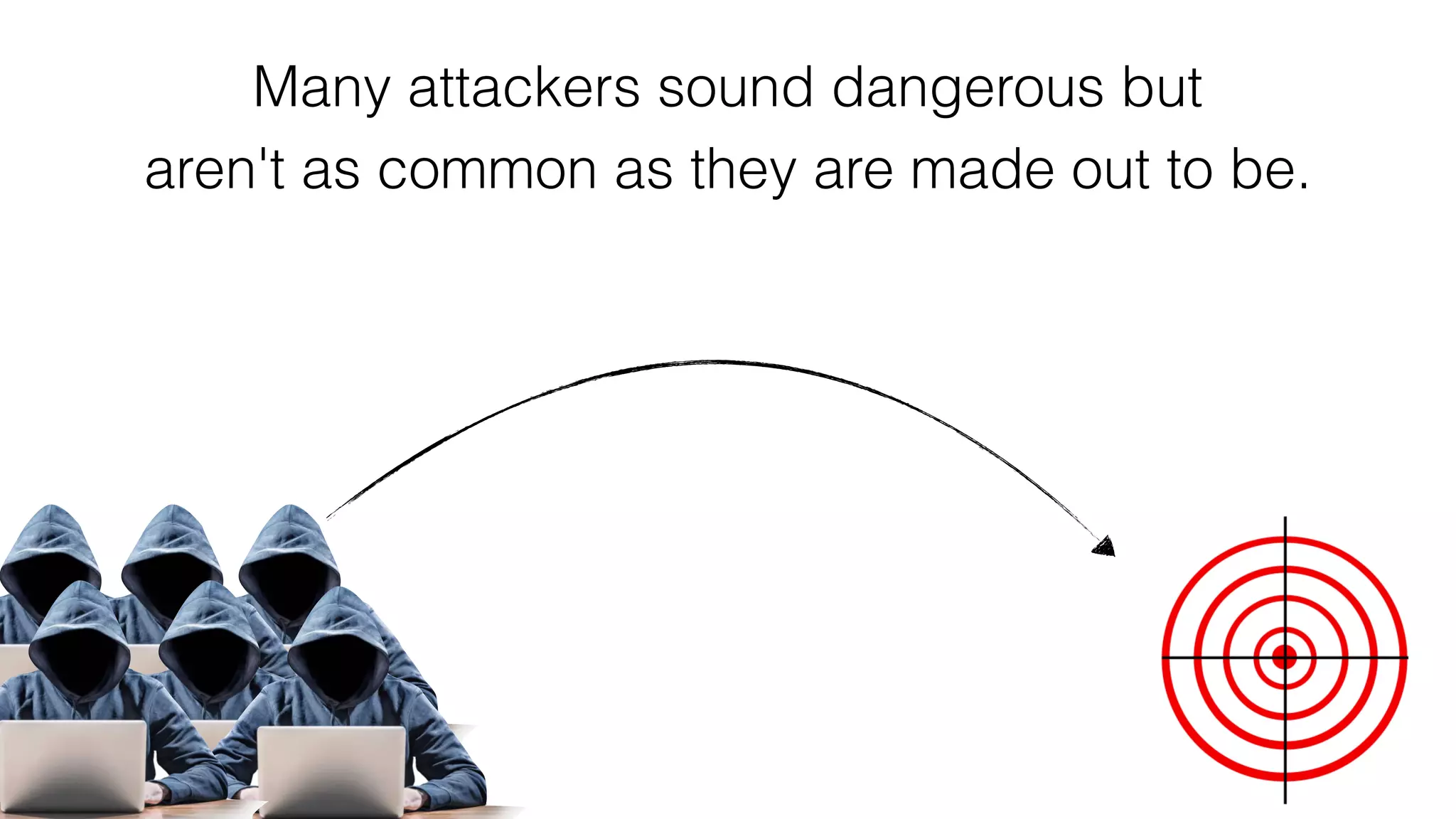 Many attackers sound dangerous but
aren't as common as they are made out to be.
 