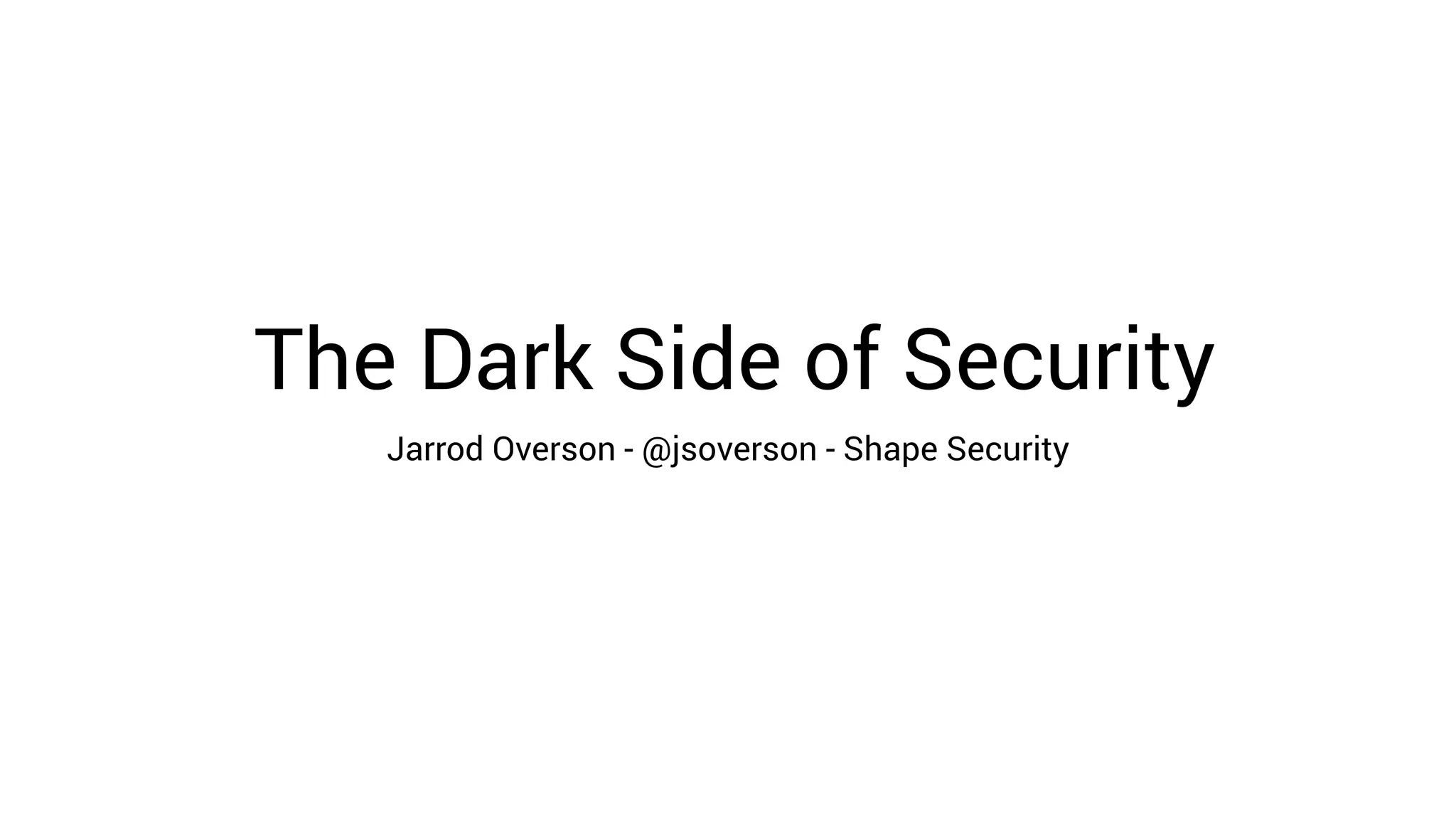 The Dark Side of Security
Jarrod Overson - @jsoverson - Shape Security
 