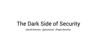 The Dark Side of Security
Jarrod Overson - @jsoverson - Shape Security
 