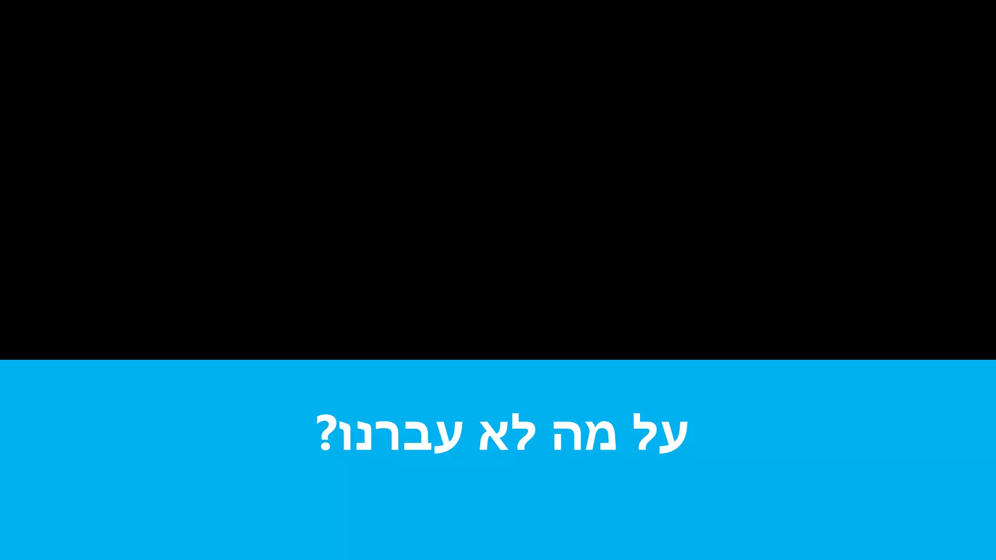 ‫עברנו‬ ‫לא‬ ‫מה‬ ‫על‬?
 