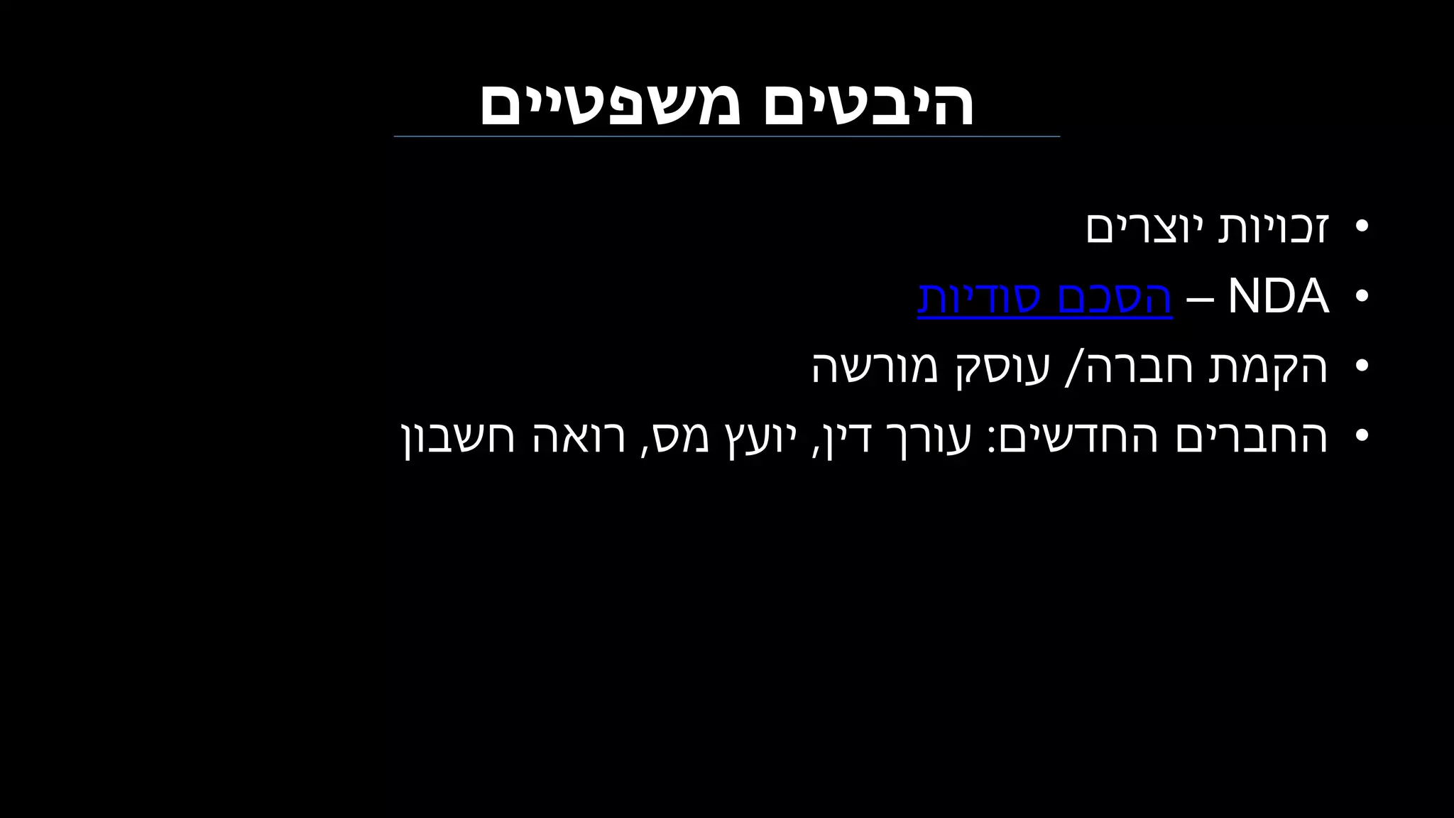 ‫משפטיים‬ ‫היבטים‬
•‫יוצרים‬ ‫זכויות‬
•NDA–‫סודיות‬ ‫הסכם‬
•‫חברה‬ ‫הקמת‬/‫מורשה‬ ‫עוסק‬
•‫החדשים‬ ‫החברים‬:‫עורך‬‫דין‬,‫מס‬ ‫יועץ‬,‫חשבון‬ ‫רואה‬
 