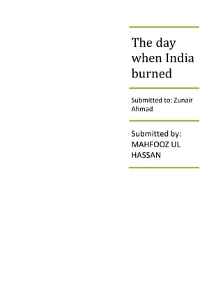 The day
when India
burned
Submitted to: Zunair
Ahmad
Submitted by:
MAHFOOZ UL
HASSAN
 