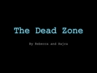 The Dead Zone
  By Rebecca and Hajra
 