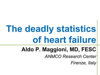 The deadly statistics
of heart failure
Aldo P. Maggioni, MD, FESC
ANMCO Research Center
Firenze, Italy
 