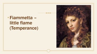 •Fiammetta –
little flame
(Temperance)
 