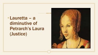 •Lauretta – a
diminutive of
Petrarch’s Laura
(Justice)
 