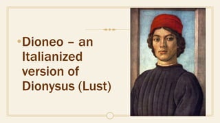 •Dioneo – an
Italianized
version of
Dionysus (Lust)
 