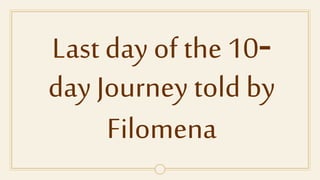 Last day of the 10-
day Journey told by
Filomena
 