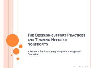 The Decision-support Practices and Training Needs of Nonprofits A Proposal for Fine-tuning Nonprofit Management Education Julie Grace Grey - June 2011 