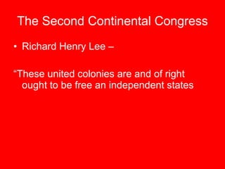 The Second Continental Congress Richard Henry Lee – “These united colonies are and of right ought to be free an independent states 