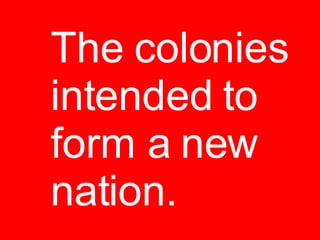 The colonies intended to form a new nation. 