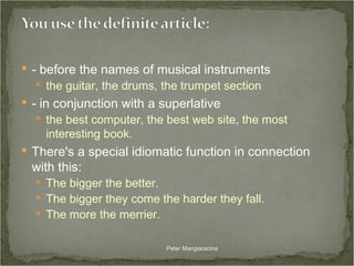 - before the names of musical instruments  the guitar, the drums, the trumpet section - in conjunction with a superlative  the best computer, the best web site, the most interesting book. There's a special idiomatic function in connection with this:  The bigger the better. The bigger they come the harder they fall. The more the merrier. Peter Mangiaracina 