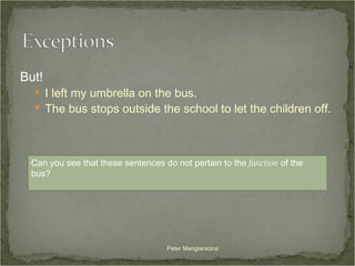 But!  I left my umbrella on the bus. The bus stops outside the school to let the children off. Can you see that these sentences do not pertain to the  function  of the bus?  Peter Mangiaracina 
