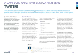 70
CHAPTER SEVEN: SOCIAL MEDIA AND LEAD GENERATION
TWITTER
Think of Twitter as a virtual water cooler for marketing professionals: it’s a vibrant community where businesses can
generate leads, and thought leaders can discuss relevant industry topics. With 218 million users, Twitter can’t be ignored.
At Marketo, Twitter helps us
foster continuous, real-time
engagement with our customers
and prospects. We use Twitter
to spread the word about
specific product offerings, and
as a forum for potential
customers to learn more about
us and our products. And like
Facebook, Twitter offers many
opportunities for marketers to
collect and generate leads.
Promoted Tweets
We’ve had great success with
Promoted Tweets, a form of paid ads
that appear in a user’s feed, targeted
to followers and users who fit our
criteria. Our Promoted Tweets contain
timely and engaging offers, like
contests for free trips to industry
events, or links to relevant thought
leadership. We use Promoted Tweets
to create demand for new content
assets, upcoming events, or demos.
Every Promoted Tweet that we run
leads to a form, which improves our
chances of gaining user data. Like
Facebook ads and Google Adwords,
Promoted Tweets use a Cost-Per-
Click (CPC) pricing model.
Twitter enables you to target tweets
based on the following criteria:
•	Interests
•	Keywords in timeline
•	Gender
•	Geography
•	Device
•	Similarity to existing followers
Marketo also uses Promoted Tweets in
Twitter searches. These tweets target
users based on particular keyword and
hashtag searches.
Here’s how Promoted Tweets appear
in a user’s timeline:
For tweets promoted in search results,
we run two offers every two weeks,
with three different tweets focusing on
15 keywords and five countries. Fresh,
relevant content offers with the right
messaging yield click-through rates of
up to 17%, with a cost-per-prospect at
around $14. This, of course, will vary
based on your offer and the relevancy
of your content.
We always see significant spikes in
relevant tweets during industry events,
so we decided to capitalize on that,
using Promoted Tweets in search
results during key conferences such as
Dreamforce. This allows us to be part
of relevant conversations while the
conversations are still hot. By targeting
event-specific hashtags and relevant
keywords like “lead management”, we
can tap into prime lead-generating
moments. Being a part of real-time
conversations means pouncing on
real-time opportunities.
Promoted tweet in timeline
 