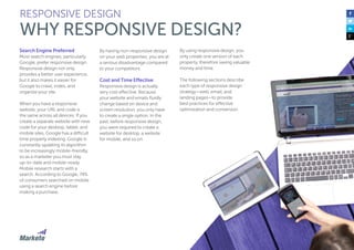 44
Search Engine Preferred
Most search engines, particularly
Google, prefer responsive design.
Responsive design not only
provides a better user experience,
but it also makes it easier for
Google to crawl, index, and
organize your site.
When you have a responsive
website, your URL and code is
the same across all devices. If you
create a separate website with new
code for your desktop, tablet, and
mobile sites, Google has a difficult
time properly indexing. Google is
constantly updating its algorithm
to be increasingly mobile-friendly,
so as a marketer you must stay
up-to-date and mobile-ready.
Mobile research starts with a
search. According to Google, 74%
of consumers searched on mobile
using a search engine before
making a purchase.
By having non-responsive design
on your web properties, you are at
a serious disadvantage compared
to your competitors.
Cost and Time Effective
Responsive design is actually
very cost effective. Because
your website and emails fluidly
change based on device and
screen resolution, you only have
to create a single option. In the
past, before responsive design,
you were required to create a
website for desktop, a website
for mobile, and so on.
RESPONSIVE DESIGN
WHY RESPONSIVE DESIGN?
By using responsive design, you
only create one version of each
property, therefore saving valuable
money and time.
The following sections describe
each type of responsive design
strategy—web, email, and
landing pages—to provide
best practices for effective
optimization and conversion.
 