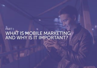 PART I:
WHAT IS MOBILE MARKETING
AND WHY IS IT IMPORTANT?
 