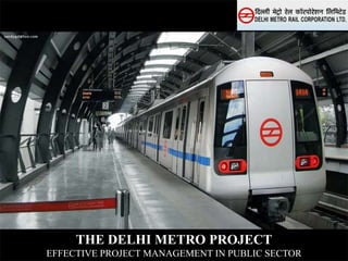 THE DELHI METRO PROJECT
EFFECTIVE PROJECT MANAGEMENT IN PUBLIC SECTOR
 