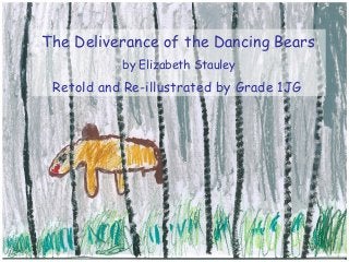 The Deliverance of the Dancing Bears
by Elizabeth Stauley
Retold and Re-illustrated by Grade 1JG
 