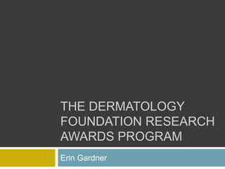 THE DERMATOLOGY
FOUNDATION RESEARCH
AWARDS PROGRAM
Erin Gardner
 