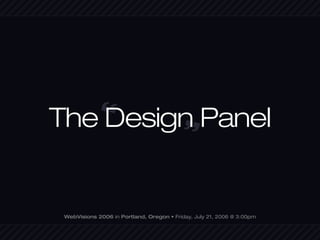 “
The Design Panel                            “



 WebVisions 2006 in Portland, Oregon • Friday, July 21, 2006 @ 3:00pm