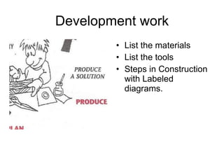 Development work List the materials  List the tools Steps in Construction with Labeled diagrams. 