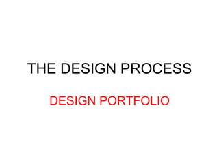 THE DESIGN PROCESS DESIGN PORTFOLIO 