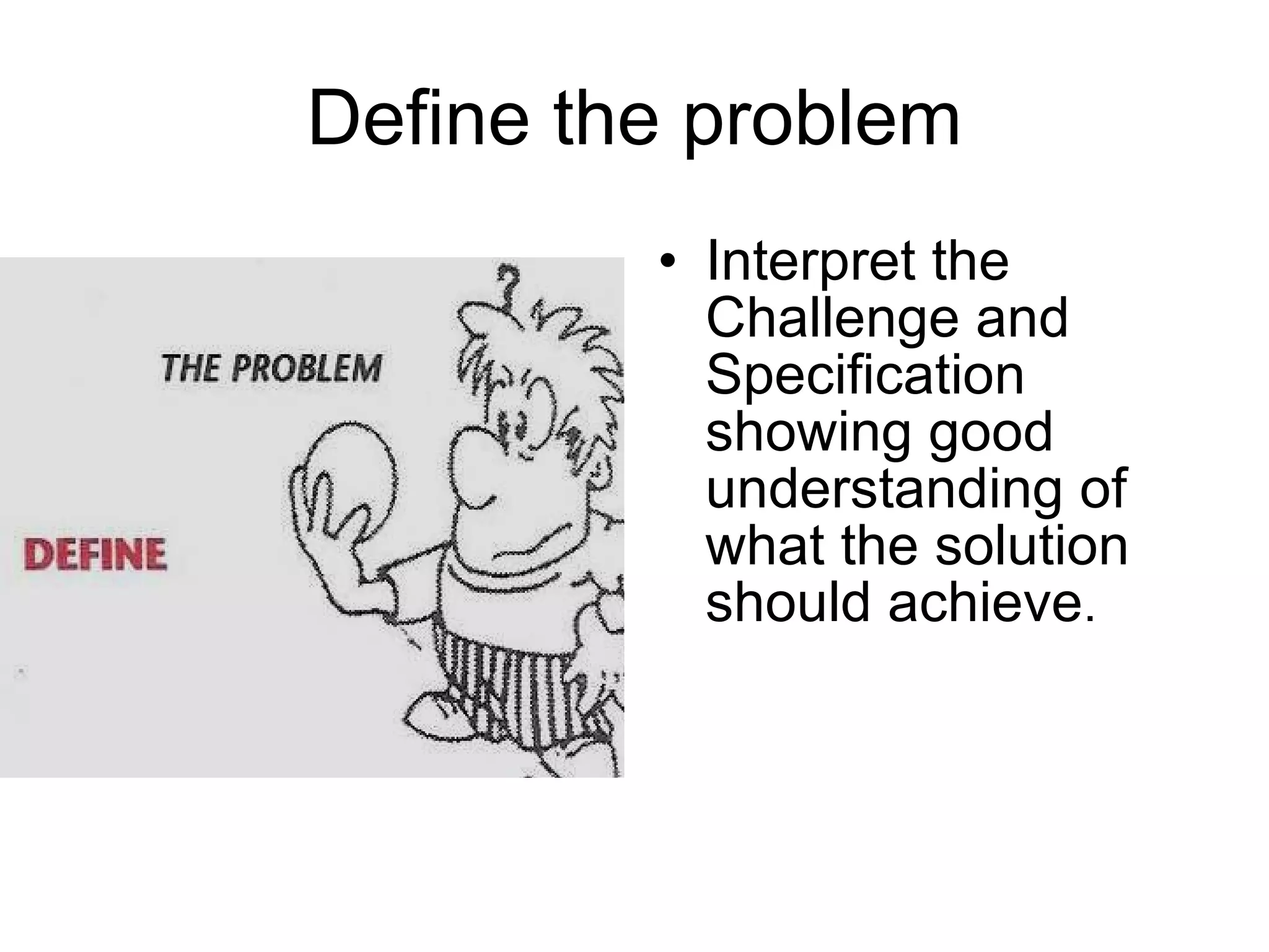 Define the problem Interpret the Challenge and Specification showing good understanding of what the solution should achieve . 