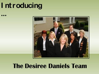 I nt roducing
…




    The Desiree Daniels Team