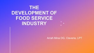 THE
DEVELOPMENT OF
FOOD SERVICE
INDUSTRY
Arrah Mina DG. Claveria, LPT
 