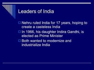 Leaders of India Nehru ruled India for 17 years, hoping to create a casteless India In 1966, his daughter Indira Gandhi, is elected as Prime Minister Both wanted to modernize and industrialize India 