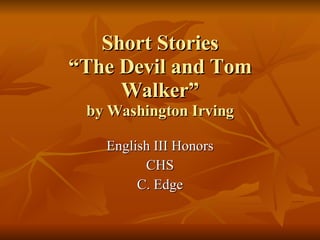 Short Stories “The Devil and Tom Walker” by Washington Irving English III Honors CHS C. Edge 