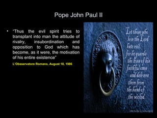 Pope John Paul II <ul><li>“ Thus the evil spirit tries to transplant into man the attitude of rivalry, insubordination and...